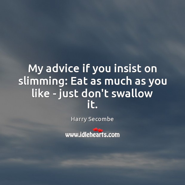 My advice if you insist on slimming: Eat as much as you like – just don’t swallow it. Harry Secombe Picture Quote