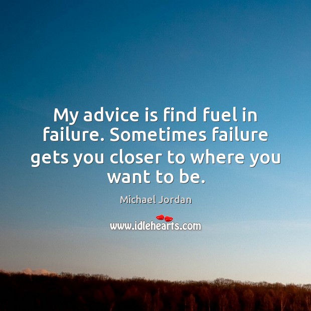 My advice is find fuel in failure. Sometimes failure gets you closer Michael Jordan Picture Quote