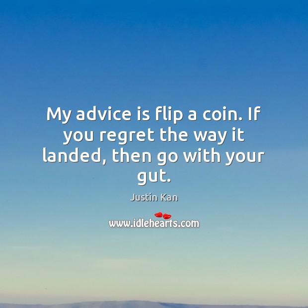 My advice is flip a coin. If you regret the way it landed, then go with your gut. Justin Kan Picture Quote