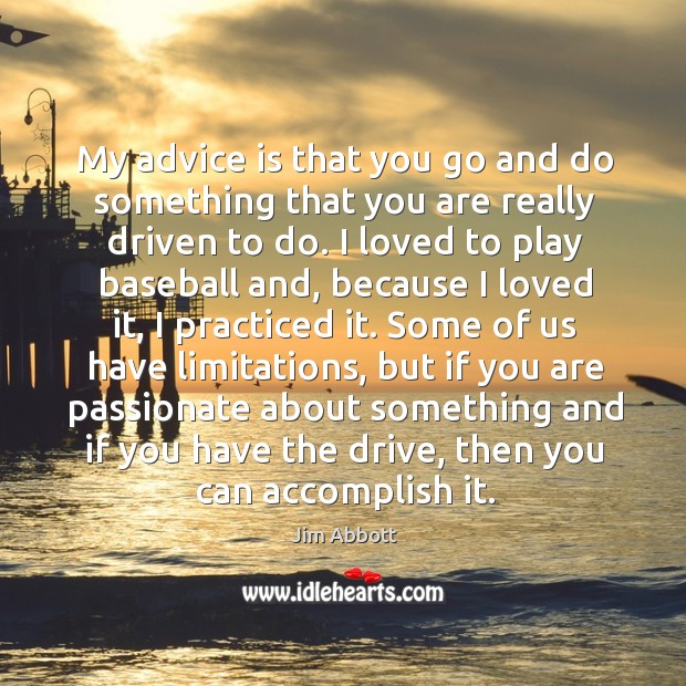 My advice is that you go and do something that you are Jim Abbott Picture Quote