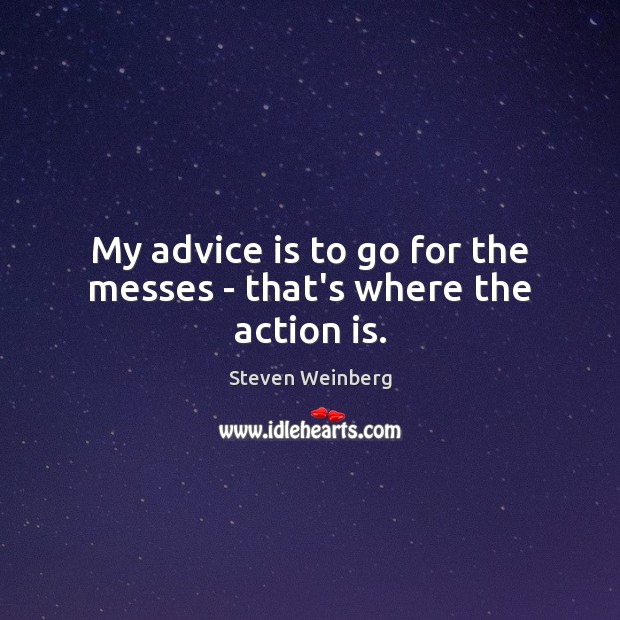 My advice is to go for the messes – that’s where the action is. Image