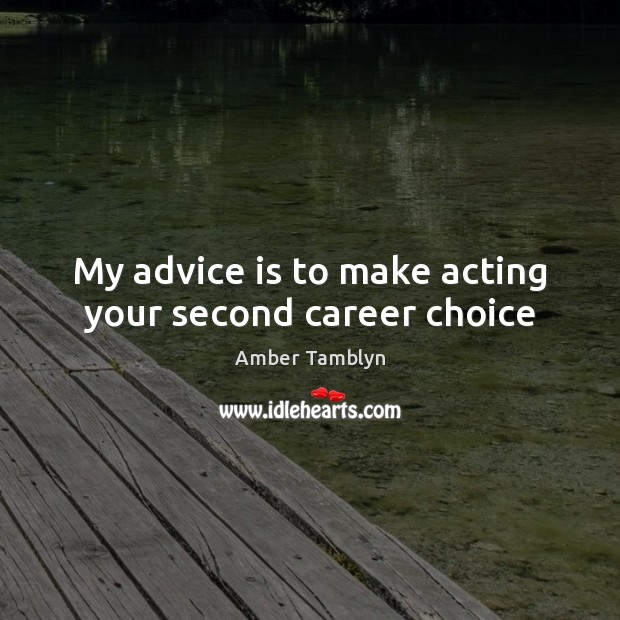 My advice is to make acting your second career choice Amber Tamblyn Picture Quote