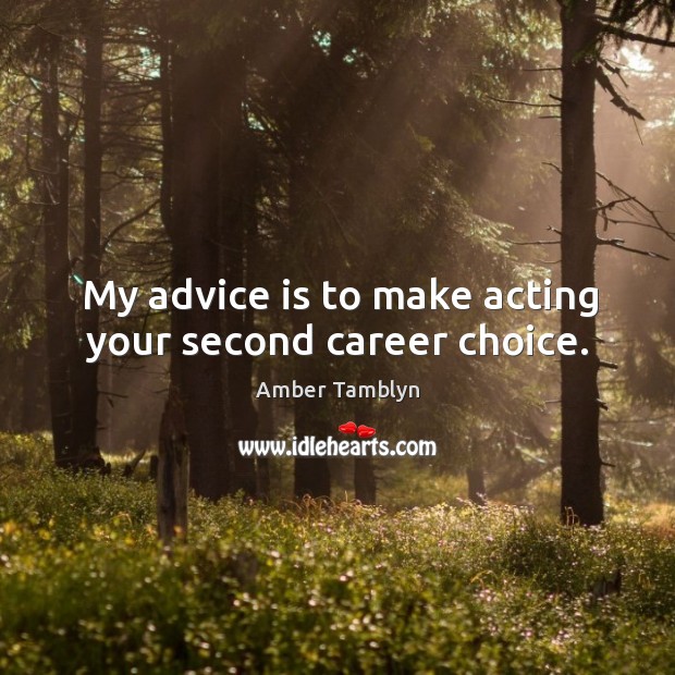 My advice is to make acting your second career choice. Amber Tamblyn Picture Quote