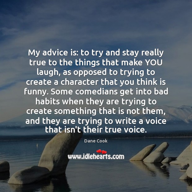 My advice is: to try and stay really true to the things Dane Cook Picture Quote
