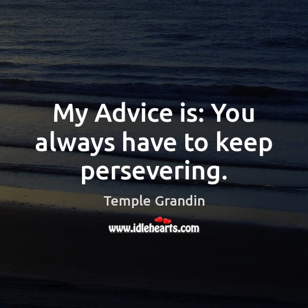 My Advice is: You always have to keep persevering. Temple Grandin Picture Quote