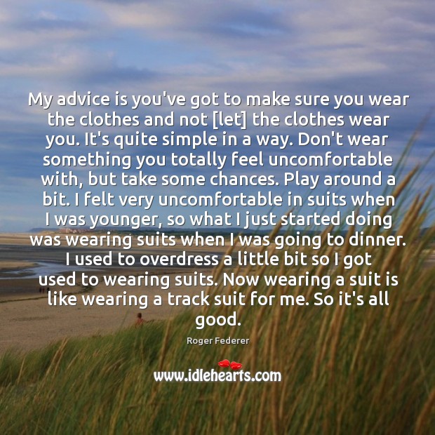 My advice is you’ve got to make sure you wear the clothes Roger Federer Picture Quote