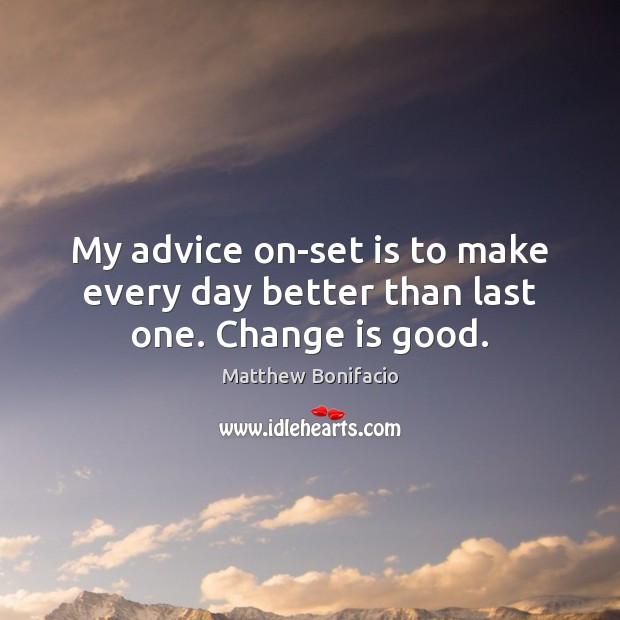 My advice on-set is to make every day better than last one. Change is good. Change Quotes Image
