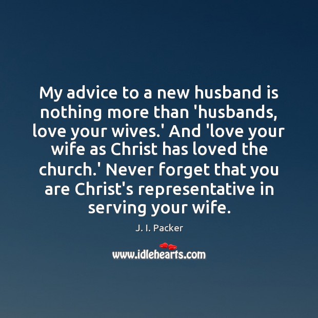 My advice to a new husband is nothing more than ‘husbands, love J. I. Packer Picture Quote