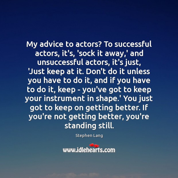 My advice to actors? To successful actors, it’s, ‘sock it away,’ Image