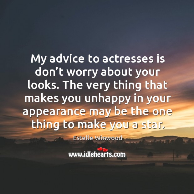 My advice to actresses is don’t worry about your looks. The very thing that makes you unhappy Appearance Quotes Image