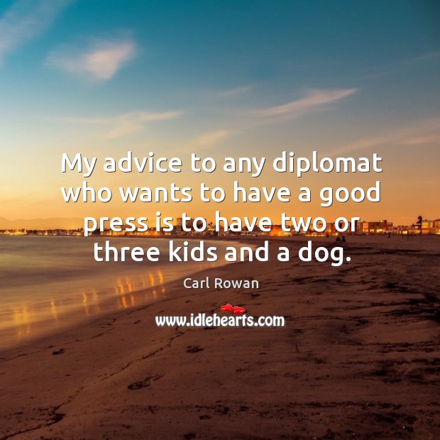 My advice to any diplomat who wants to have a good press is to have two or three kids and a dog. Image