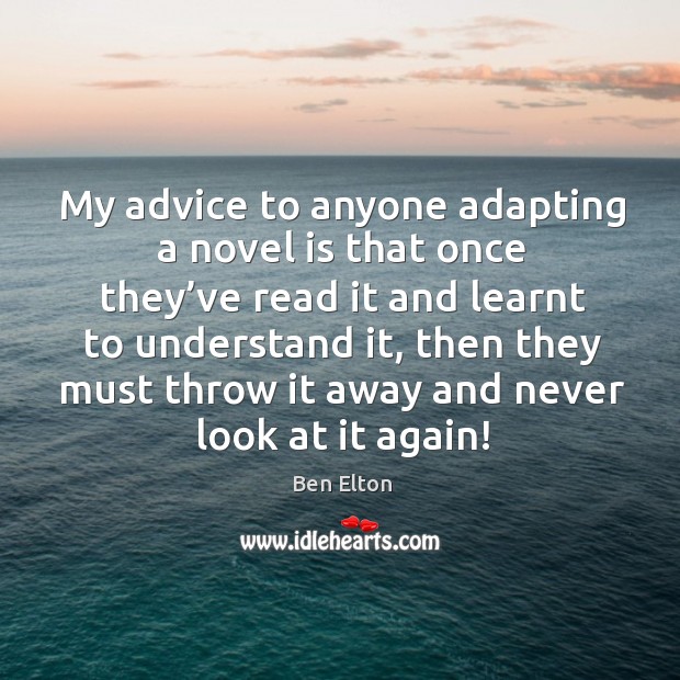 My advice to anyone adapting a novel is that once they’ve read it and learnt Ben Elton Picture Quote