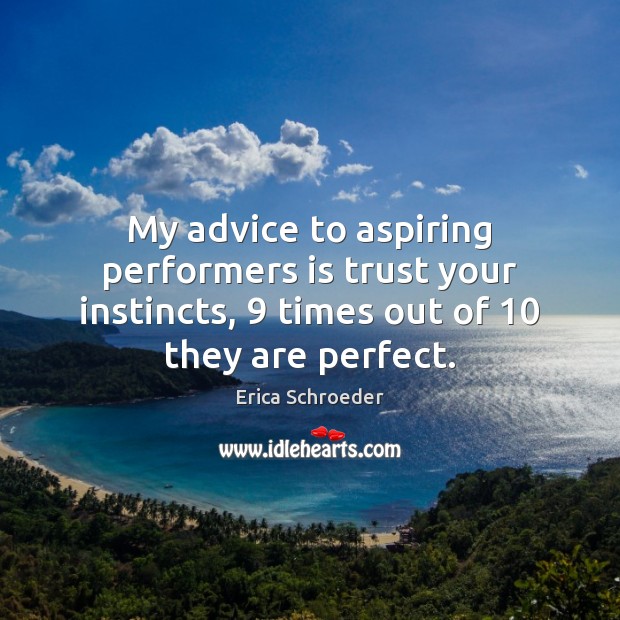My advice to aspiring performers is trust your instincts, 9 times out of 10 Erica Schroeder Picture Quote