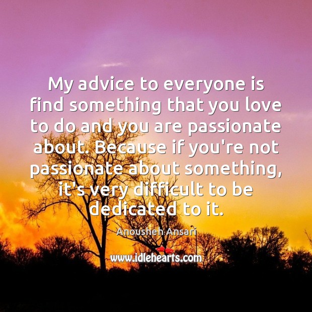 My advice to everyone is find something that you love to do Anousheh Ansari Picture Quote