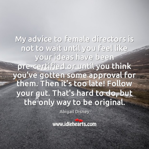 My advice to female directors is not to wait until you feel Abigail Disney Picture Quote
