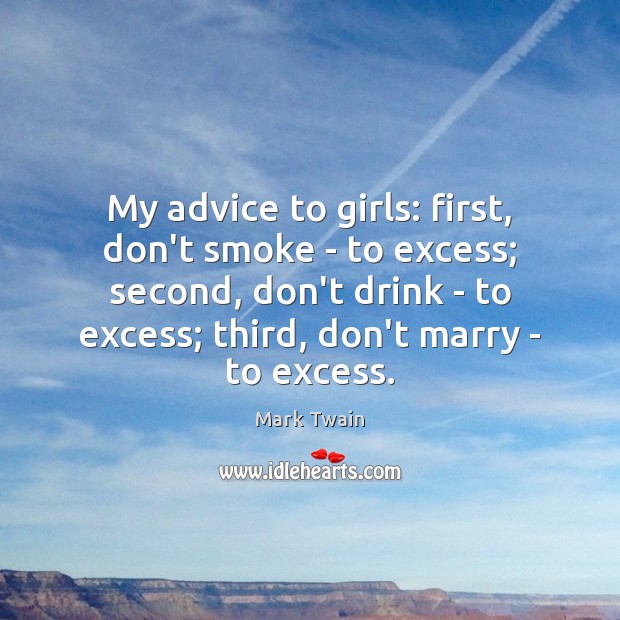 My advice to girls: first, don’t smoke – to excess; second, don’t Image