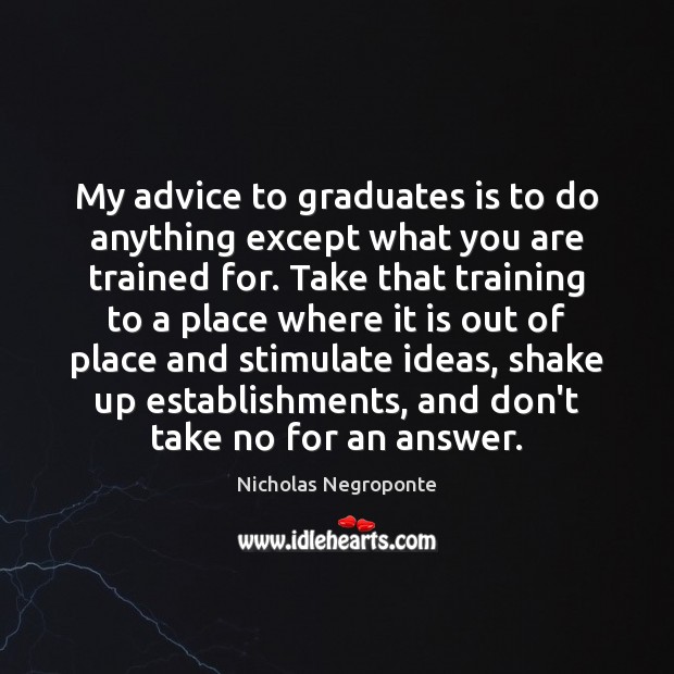 My advice to graduates is to do anything except what you are Nicholas Negroponte Picture Quote