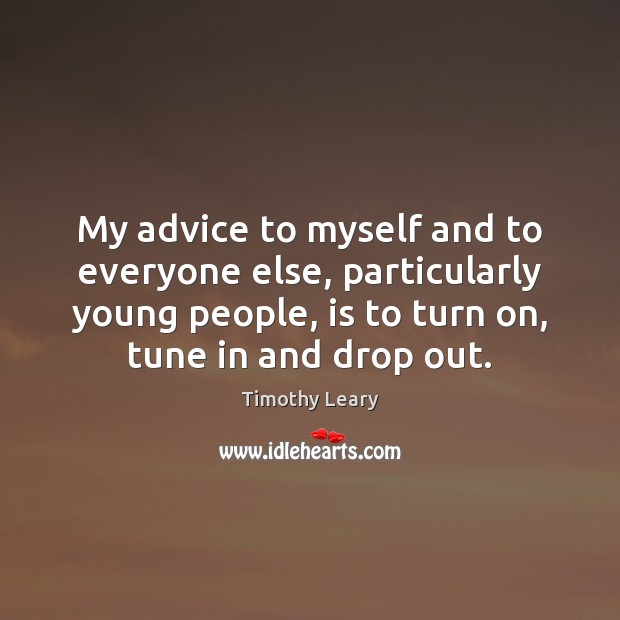 My advice to myself and to everyone else, particularly young people, is Timothy Leary Picture Quote
