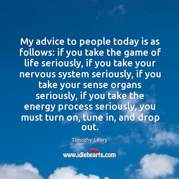 My advice to people today is as follows: if you take the game of life seriously Timothy Leary Picture Quote