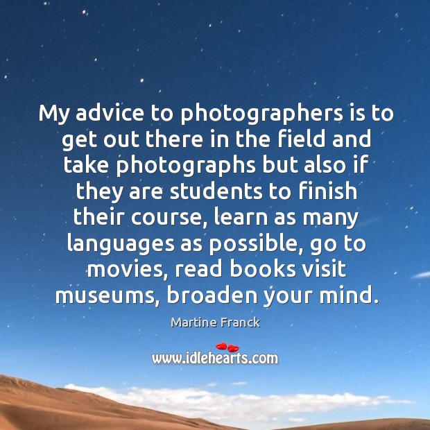 My advice to photographers is to get out there in the field Martine Franck Picture Quote