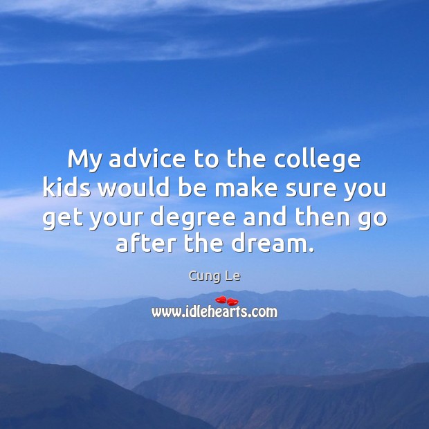 My advice to the college kids would be make sure you get Image