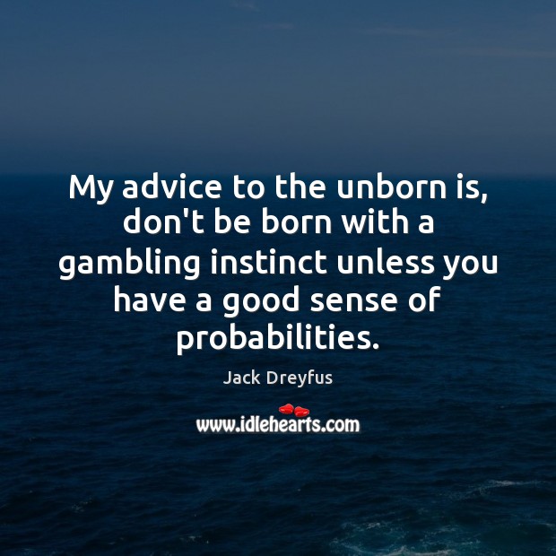 My advice to the unborn is, don’t be born with a gambling Jack Dreyfus Picture Quote