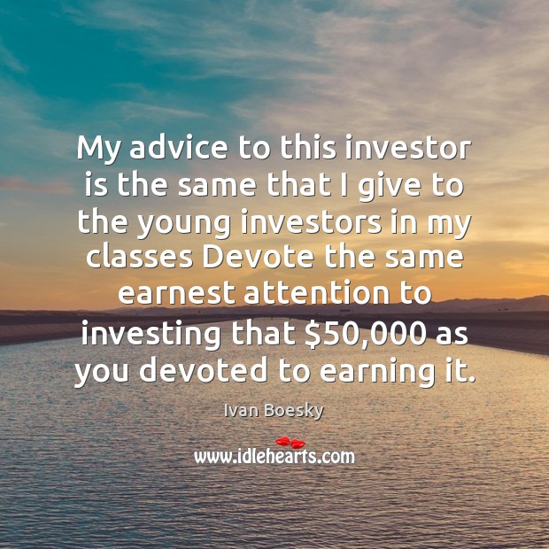 My advice to this investor is the same that I give to Ivan Boesky Picture Quote