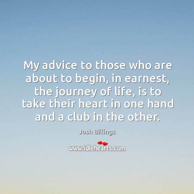 My advice to those who are about to begin, in earnest, the journey of life. Josh Billings Picture Quote