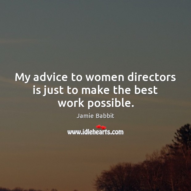My advice to women directors is just to make the best work possible. Jamie Babbit Picture Quote
