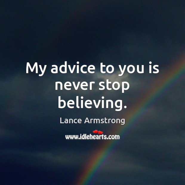My advice to you is never stop believing. Lance Armstrong Picture Quote