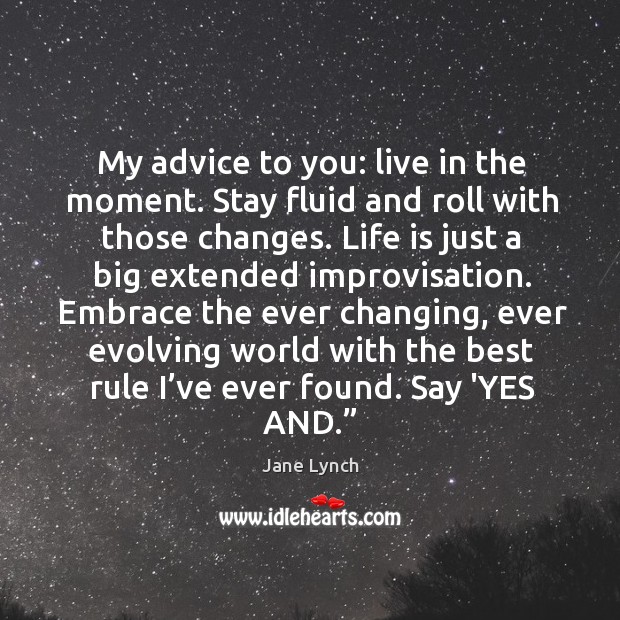 My advice to you: live in the moment. Stay fluid and roll Jane Lynch Picture Quote