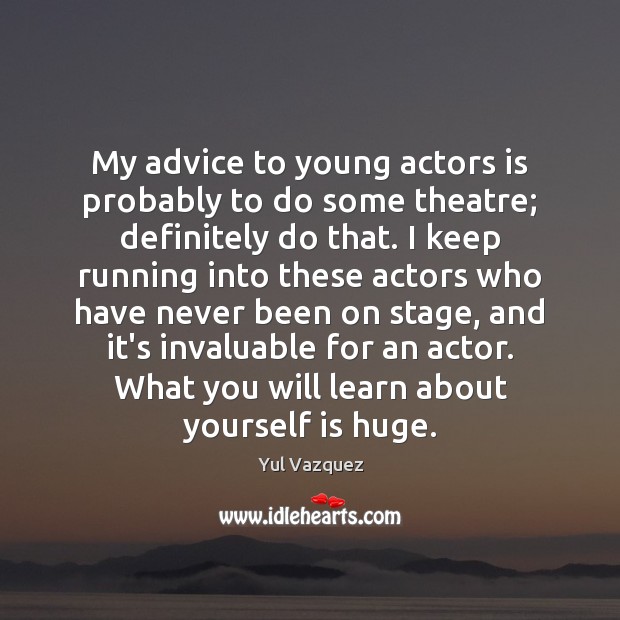 My advice to young actors is probably to do some theatre; definitely Yul Vazquez Picture Quote