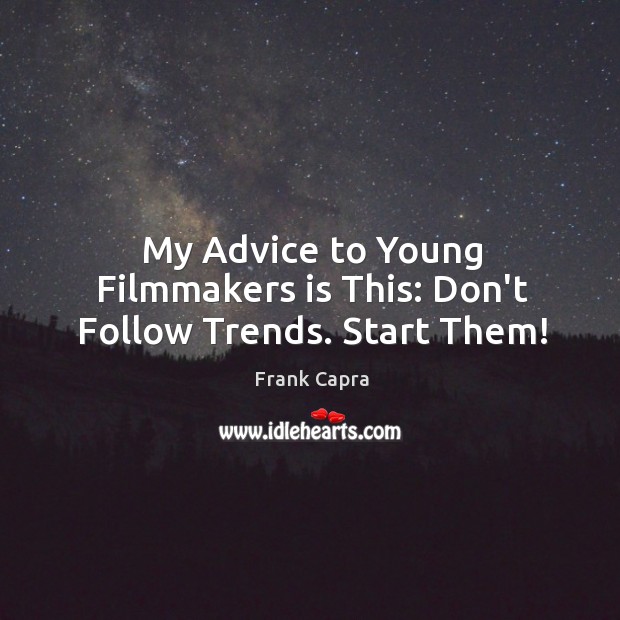 My Advice to Young Filmmakers is This: Don’t Follow Trends. Start Them! Frank Capra Picture Quote