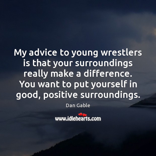 My advice to young wrestlers is that your surroundings really make a Dan Gable Picture Quote