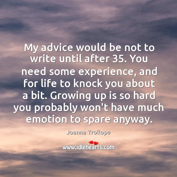 My advice would be not to write until after 35. You need some Image