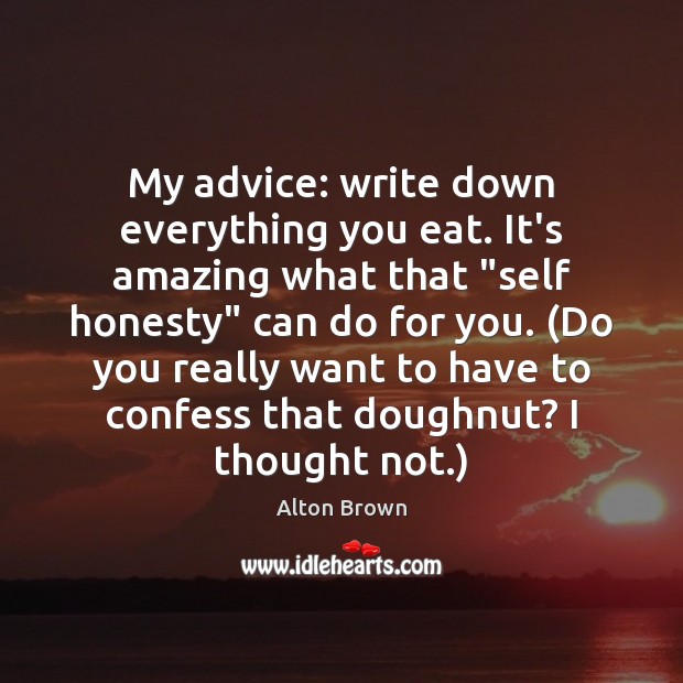 My advice: write down everything you eat. It’s amazing what that “self Alton Brown Picture Quote