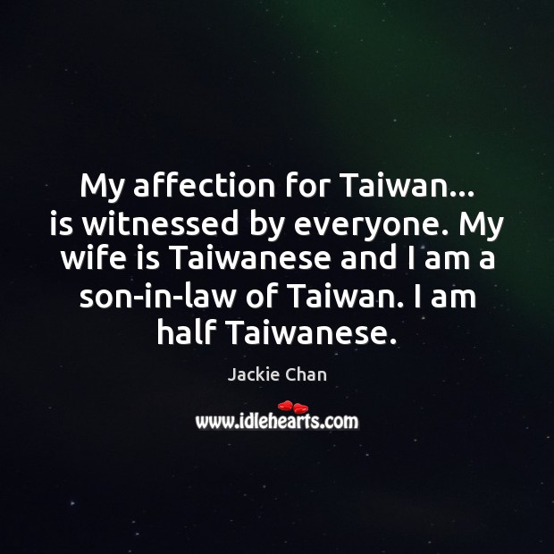 My affection for Taiwan… is witnessed by everyone. My wife is Taiwanese Jackie Chan Picture Quote