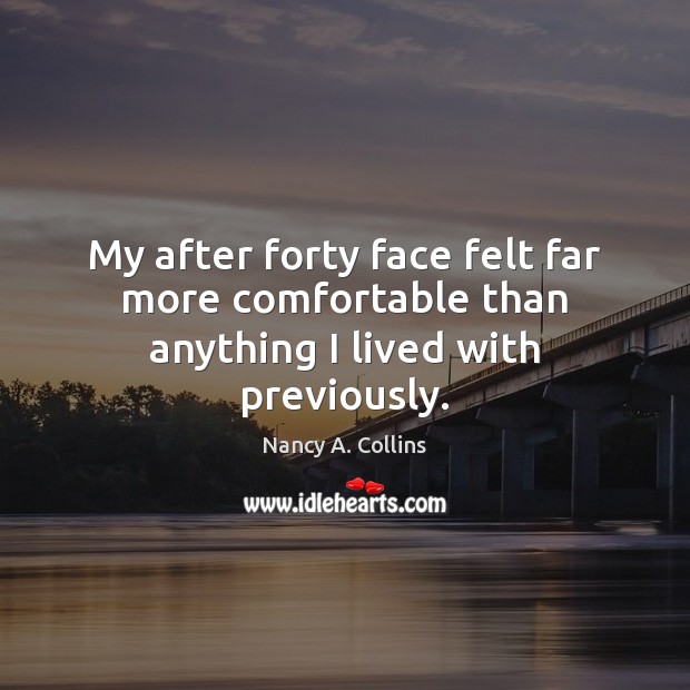 My after forty face felt far more comfortable than anything I lived with previously. Nancy A. Collins Picture Quote