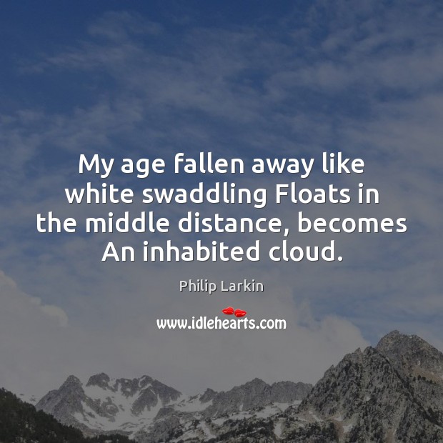 My age fallen away like white swaddling Floats in the middle distance, Philip Larkin Picture Quote