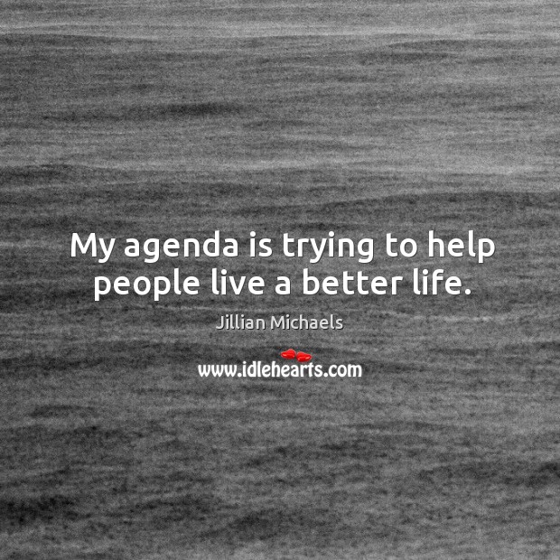 My agenda is trying to help people live a better life. Jillian Michaels Picture Quote