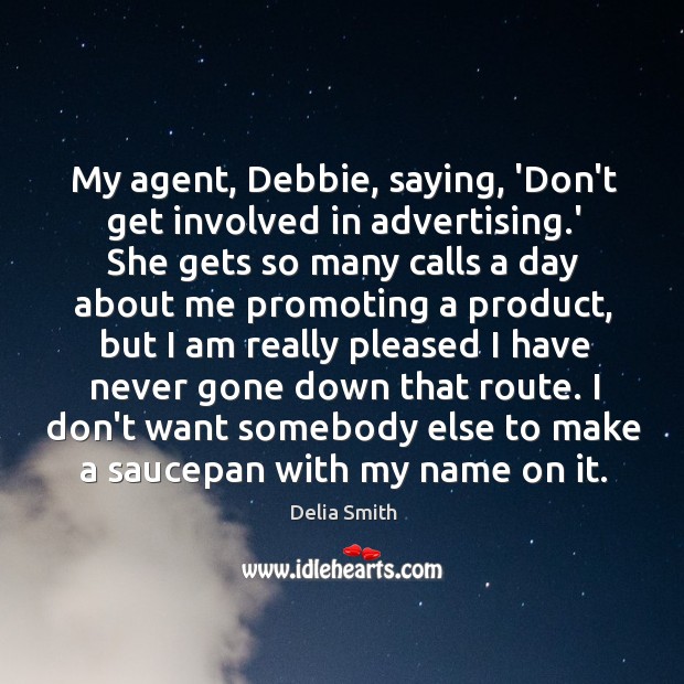 My agent, Debbie, saying, ‘Don’t get involved in advertising.’ She gets Delia Smith Picture Quote
