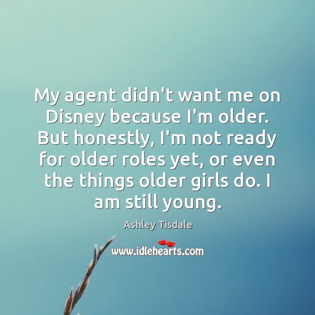 My agent didn’t want me on Disney because I’m older. But honestly, Ashley Tisdale Picture Quote