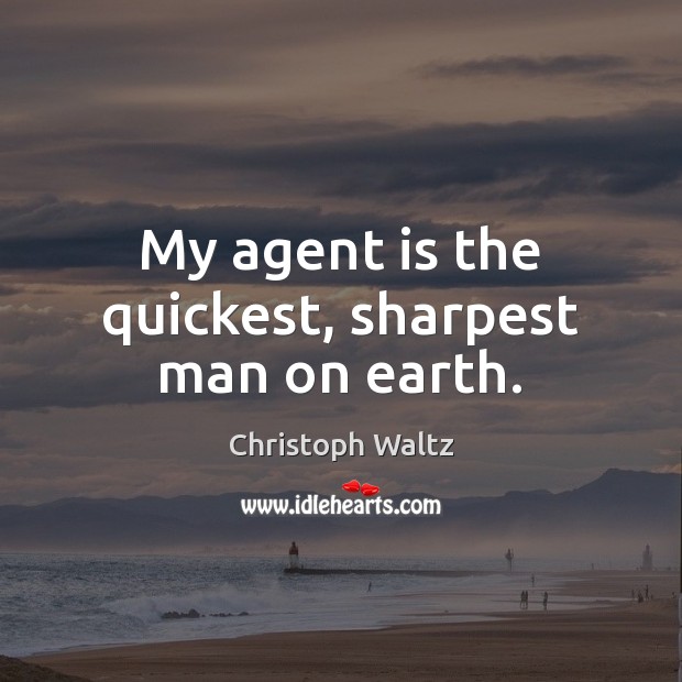 My agent is the quickest, sharpest man on earth. Christoph Waltz Picture Quote