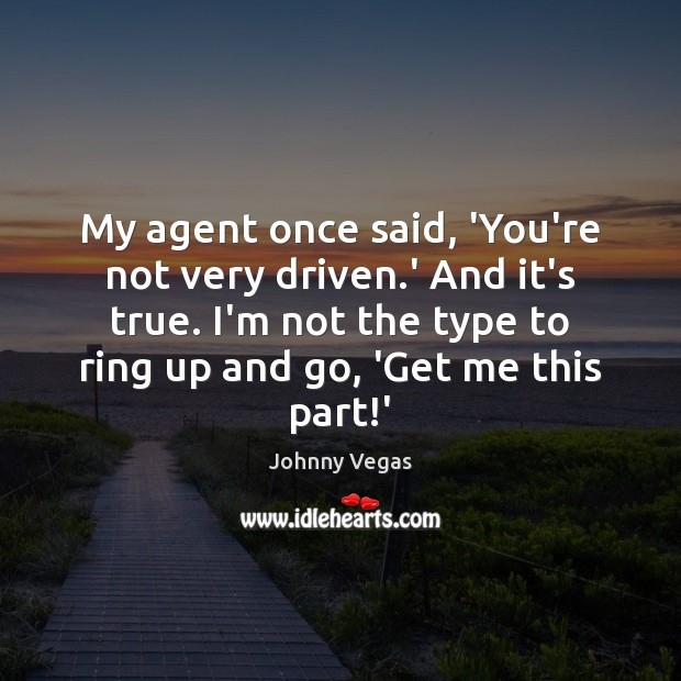 My agent once said, ‘You’re not very driven.’ And it’s true. Johnny Vegas Picture Quote