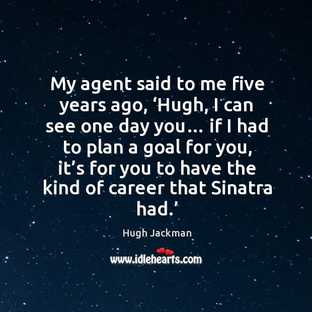 My agent said to me five years ago, ‘hugh, I can see one day you… Image