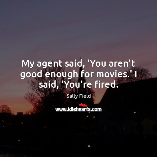 My agent said, ‘You aren’t good enough for movies.’ I said, ‘You’re fired. Image