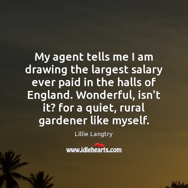 My agent tells me I am drawing the largest salary ever paid Lillie Langtry Picture Quote