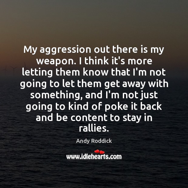 My aggression out there is my weapon. I think it’s more letting Andy Roddick Picture Quote