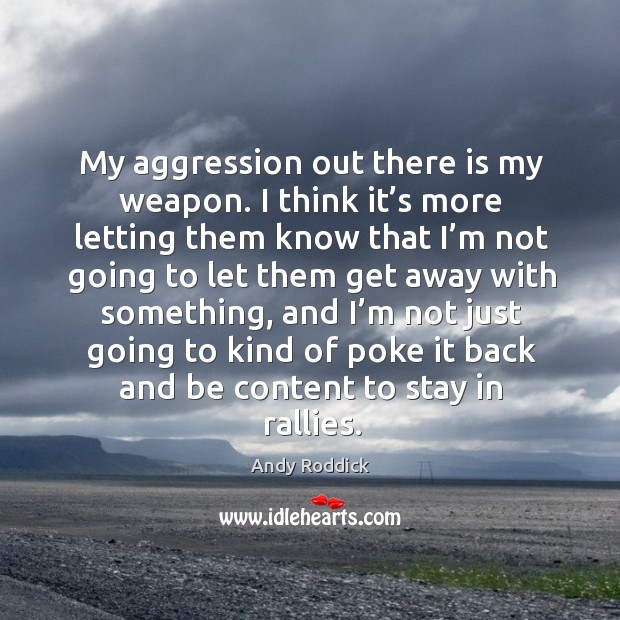 My aggression out there is my weapon. I think it’s more letting them know that I’m not going to let 