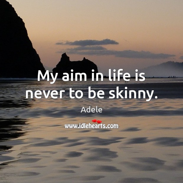 My aim in life is never to be skinny. Adele Picture Quote